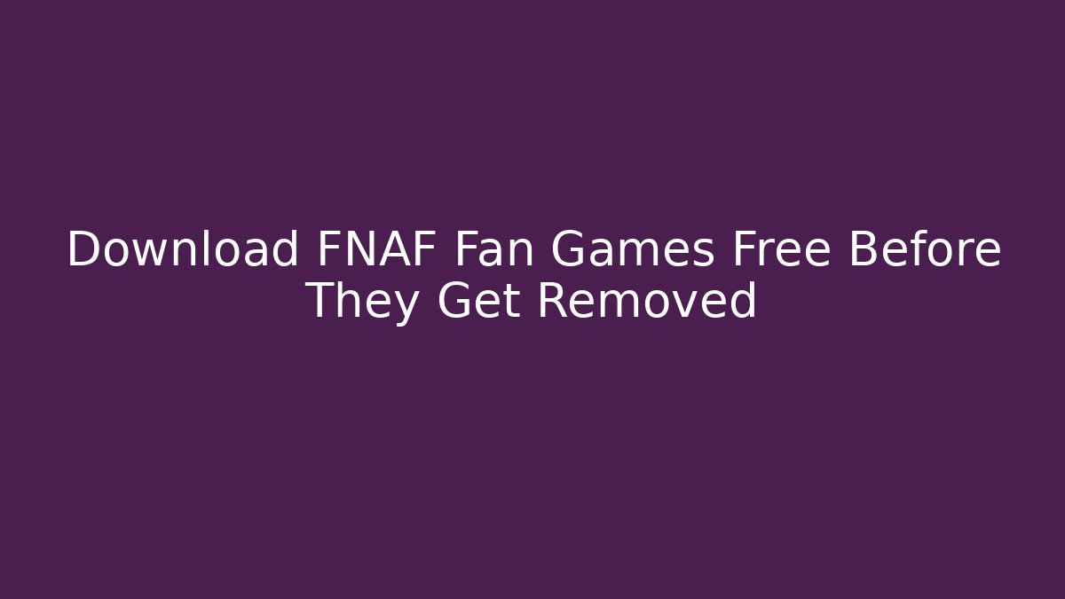 Download FNAF Fan Games Free Before They Get Removed