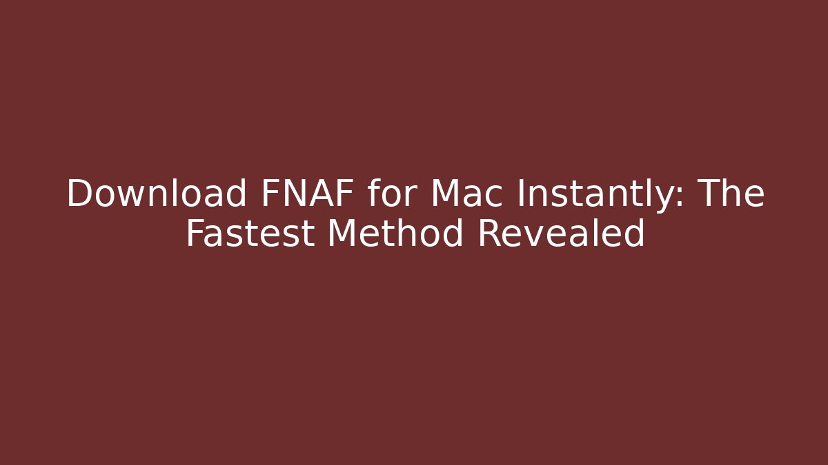 Download FNAF for Mac Instantly: The Fastest Method Revealed