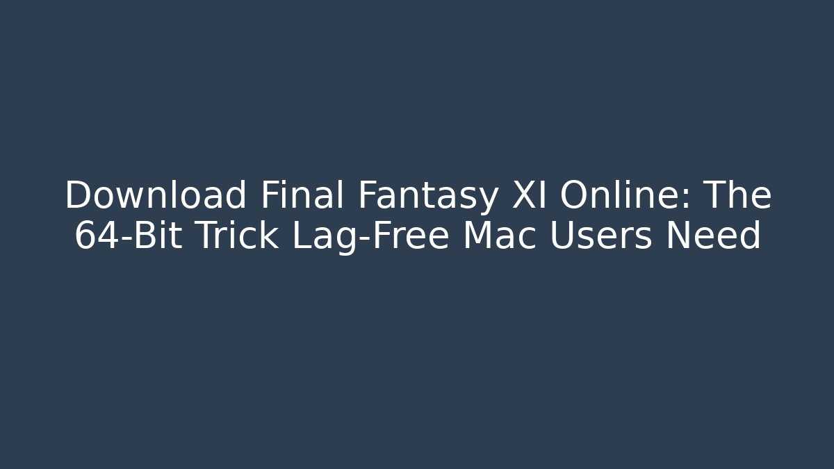 Download Final Fantasy XI Online: The 64-Bit Trick Lag-Free Mac Users Need