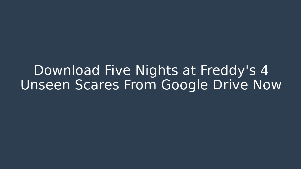 Download Five Nights at Freddy's 4 Unseen Scares From Google Drive Now