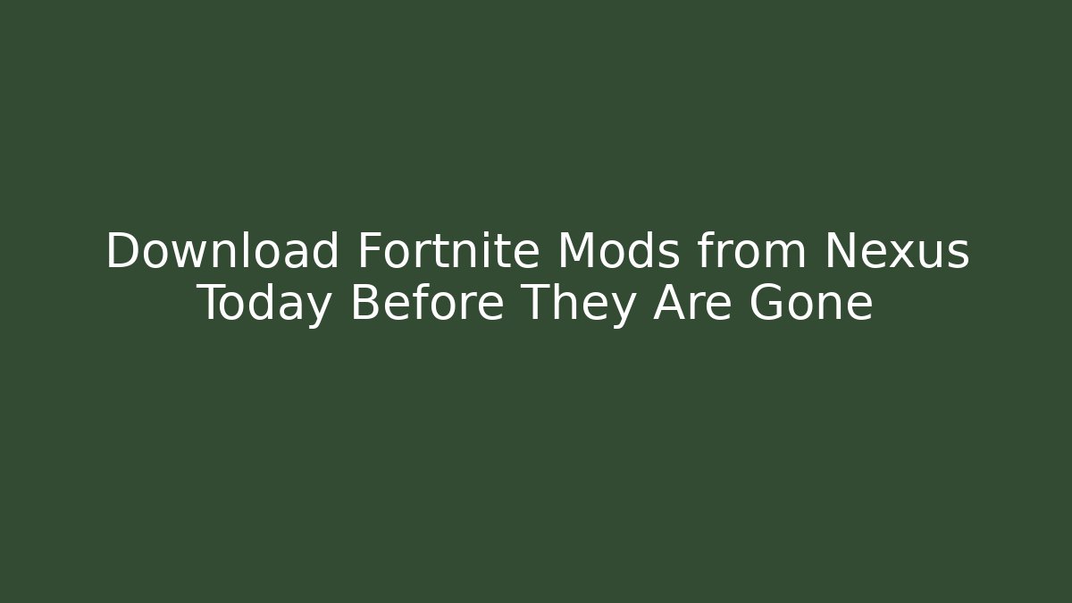 Download Fortnite Mods from Nexus Today Before They Are Gone