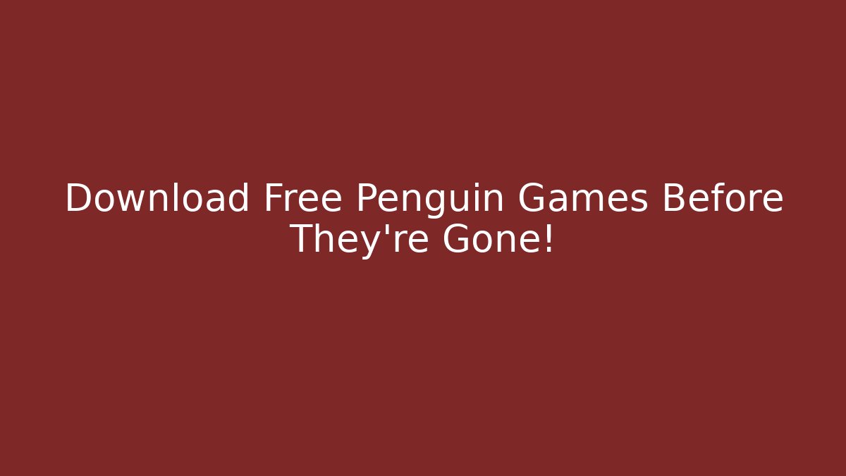Download Free Penguin Games Before They're Gone!