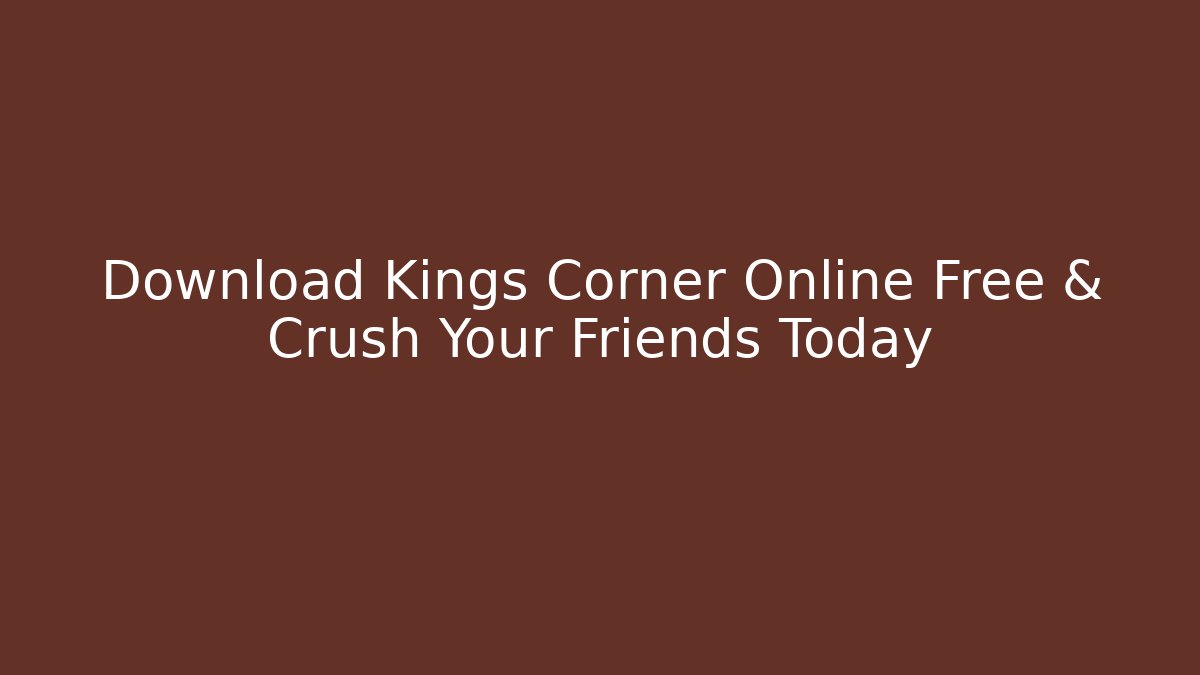 Download Kings Corner Online Free & Crush Your Friends Today