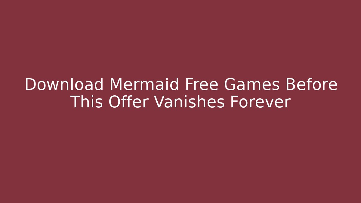 Download Mermaid Free Games Before This Offer Vanishes Forever - Critter Realm