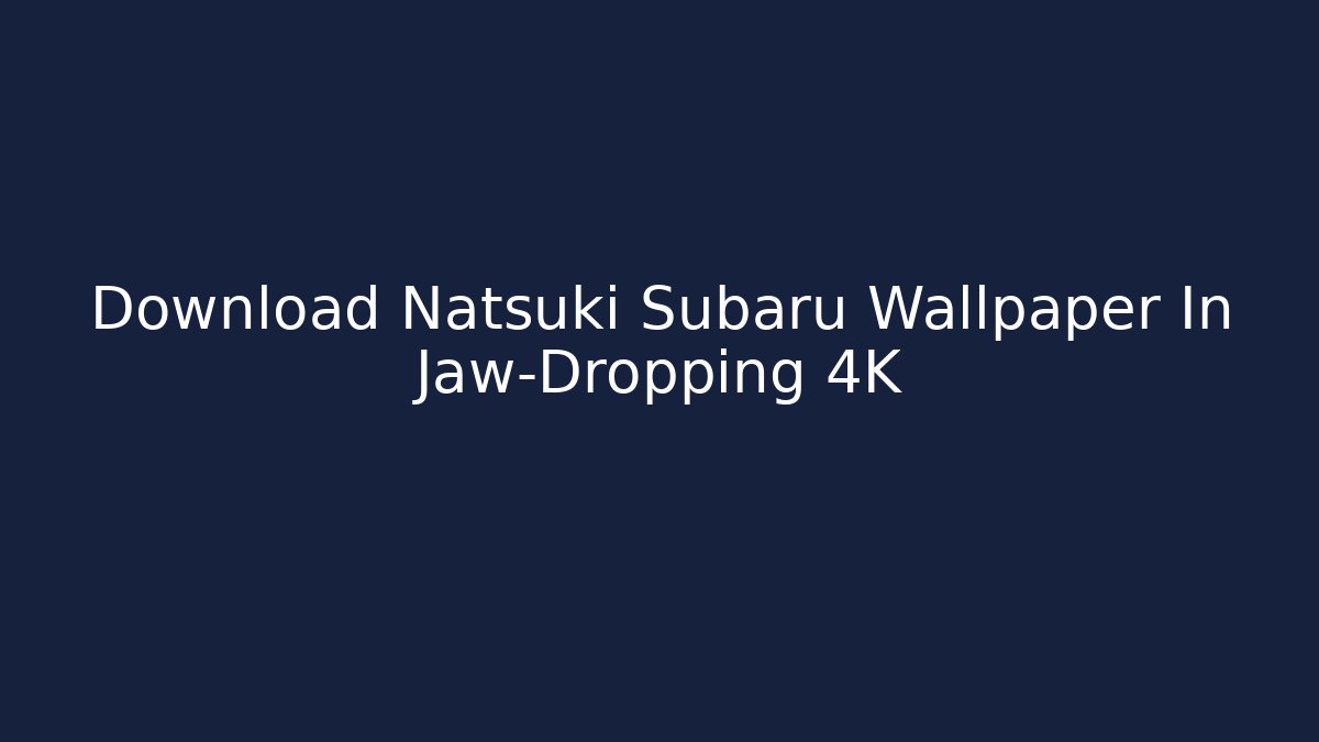 Download Natsuki Subaru Wallpaper In Jaw-Dropping 4K