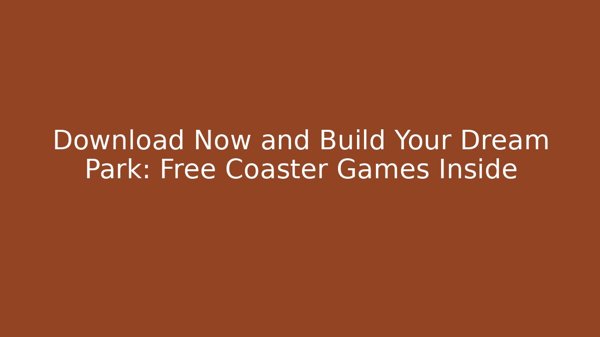 Download Now and Build Your Dream Park: Free Coaster Games Inside
