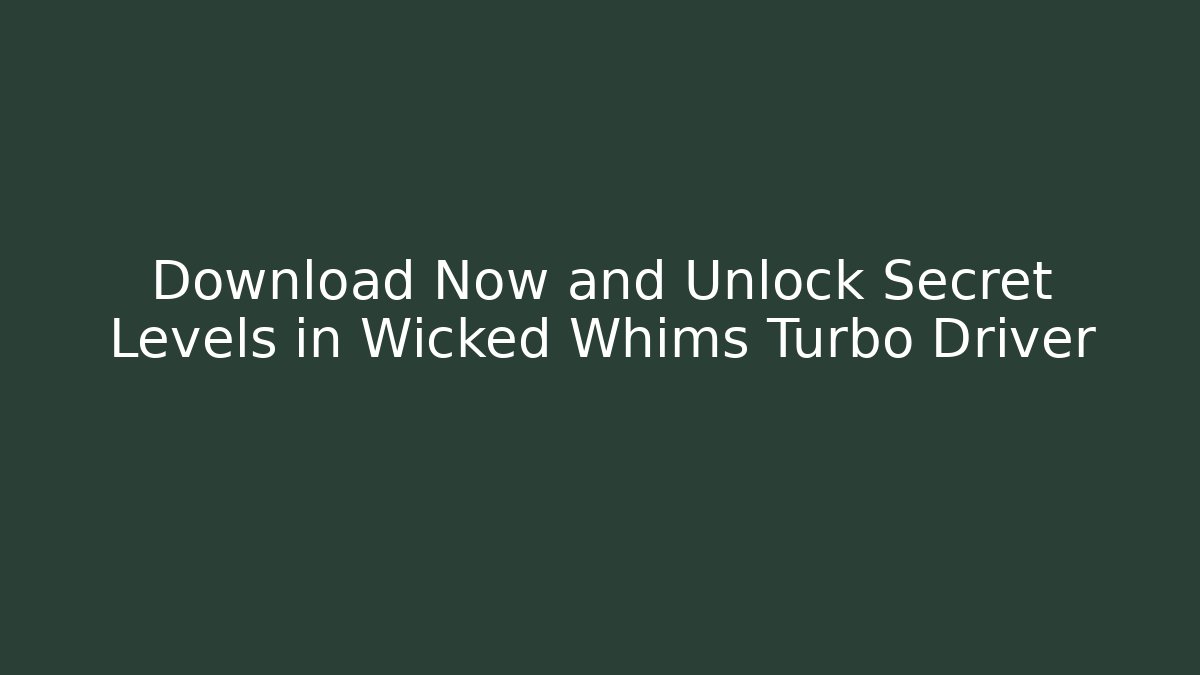 Download Now and Unlock Secret Levels in Wicked Whims Turbo Driver