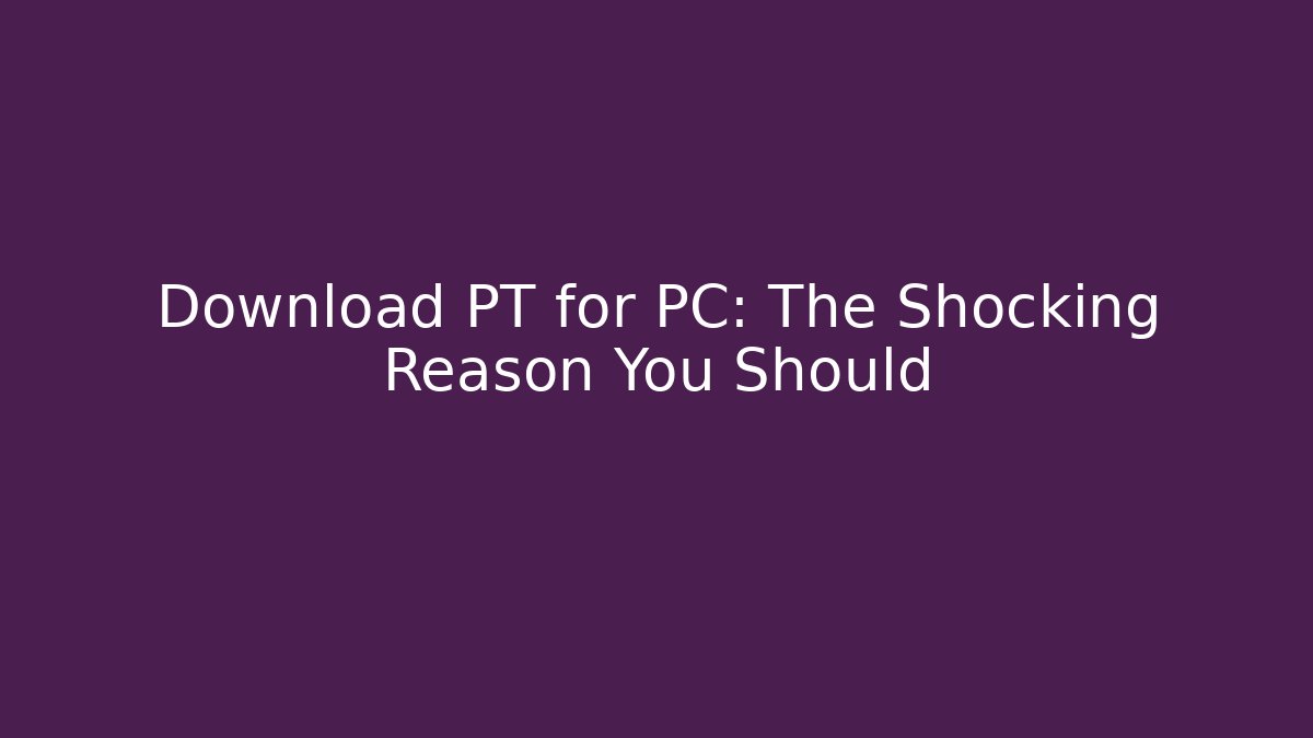 Download PT for PC: The Shocking Reason You Should