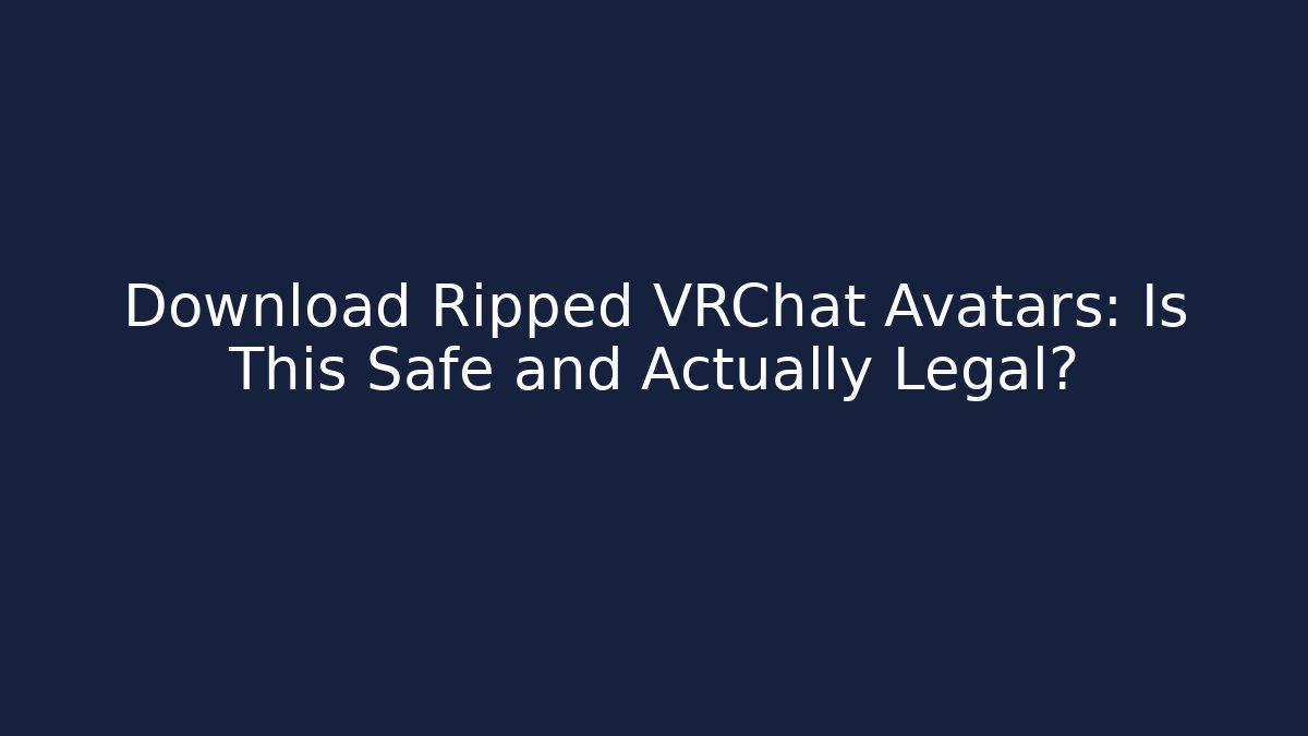 Download Ripped VRChat Avatars: Is This Safe and Actually Legal?