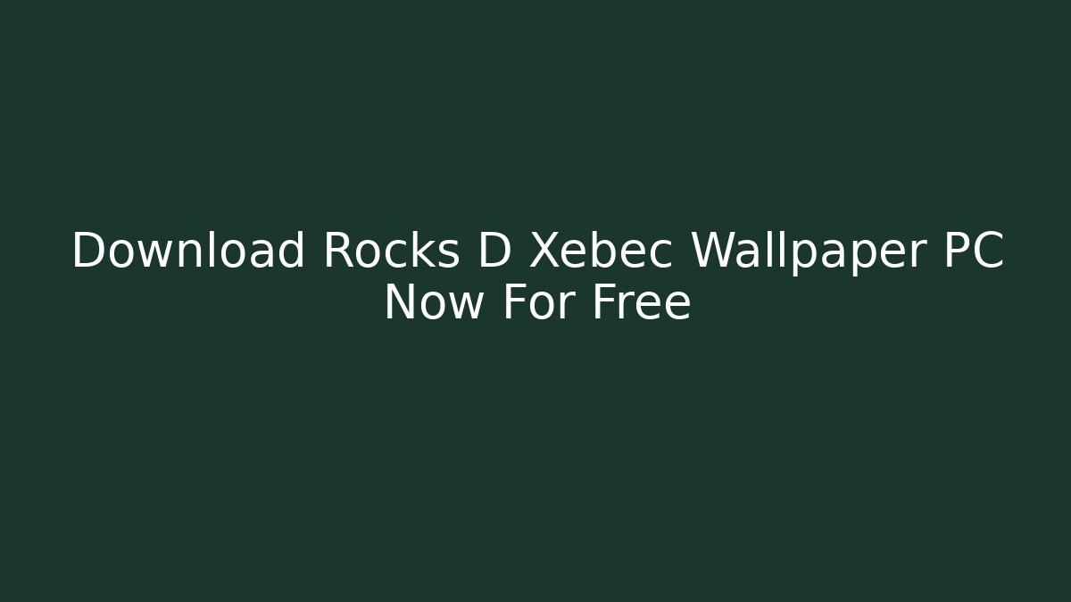 Download Rocks D Xebec Wallpaper PC Now For Free