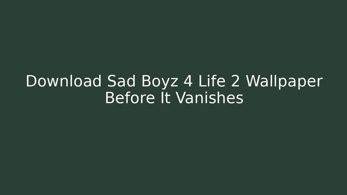 Download Sad Boyz 4 Life 2 Wallpaper Before It Vanishes