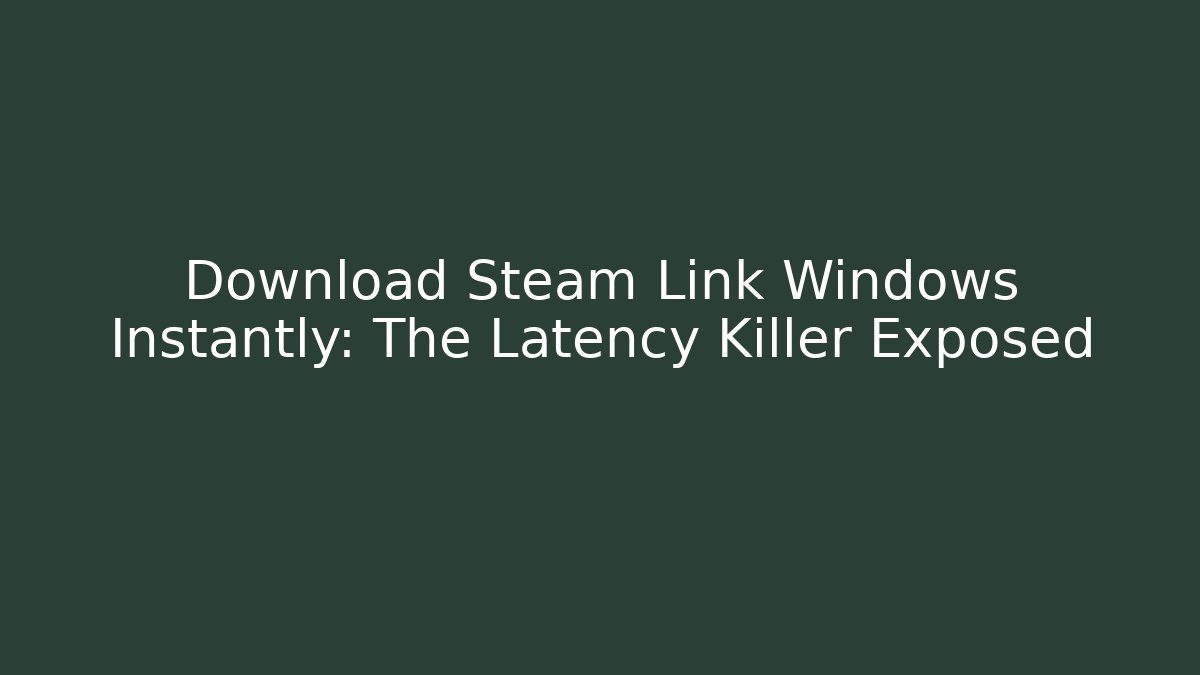 Download Steam Link Windows Instantly: The Latency Killer Exposed