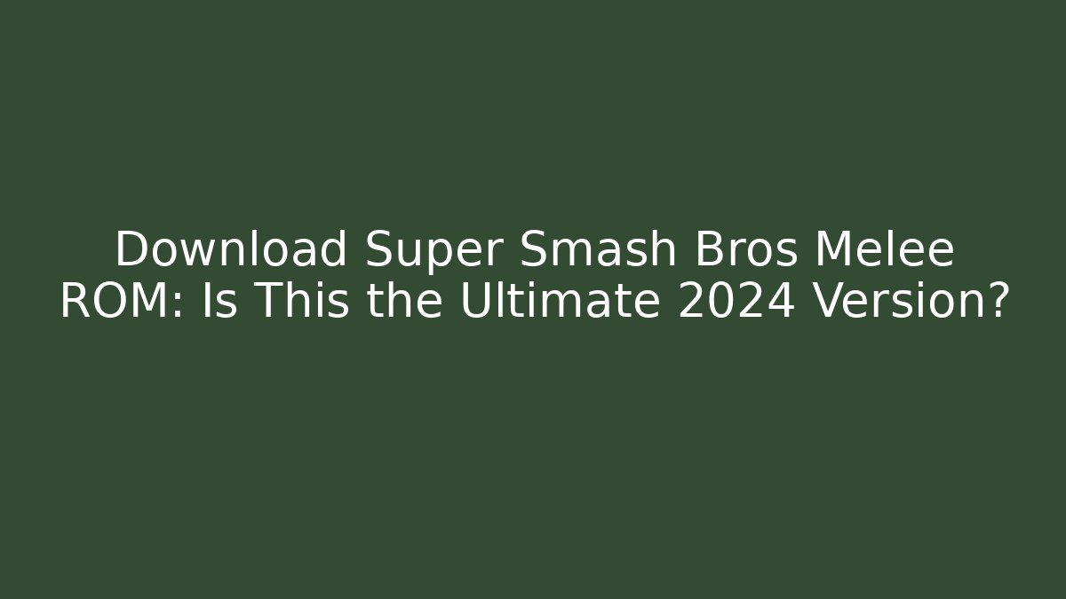 Download Super Smash Bros Melee ROM: Is This the Ultimate 2024 Version?