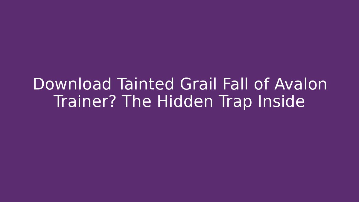 Download Tainted Grail Fall of Avalon Trainer? The Hidden Trap Inside