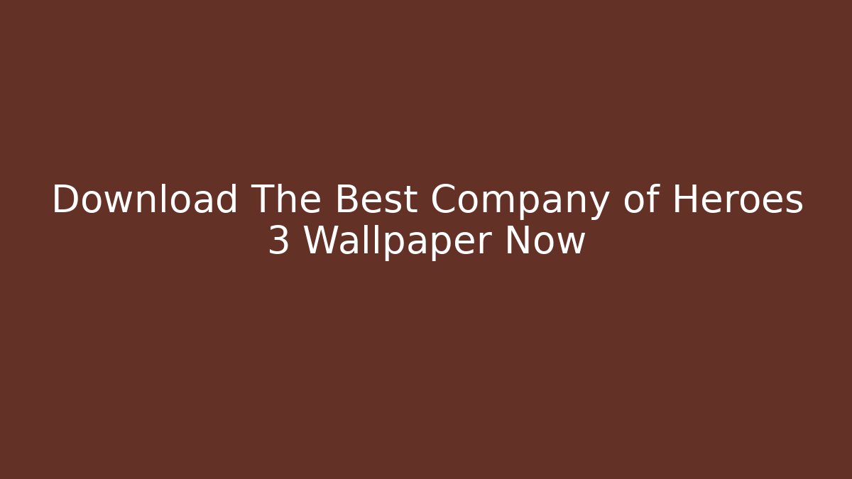 Download The Best Company of Heroes 3 Wallpaper Now