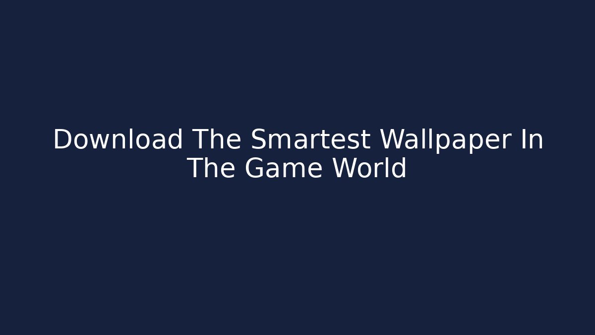 Download The Smartest Wallpaper In The Game World