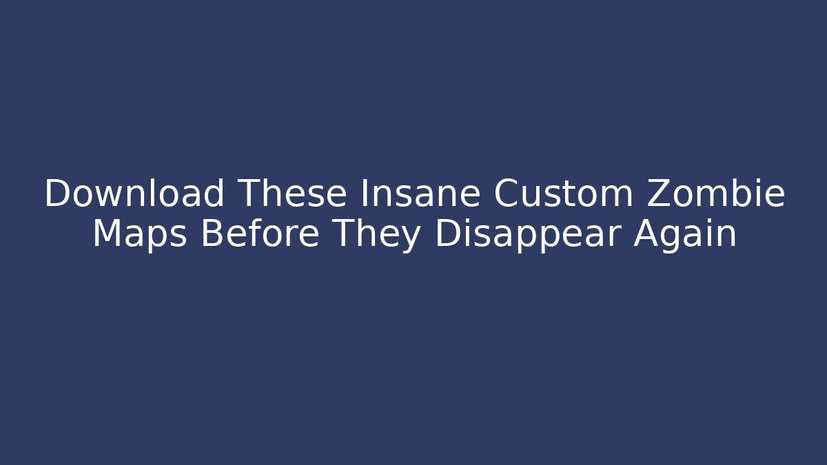 Download These Insane Custom Zombie Maps Before They Disappear Again