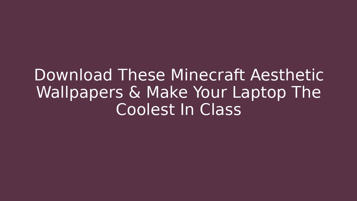 Download These Minecraft Aesthetic Wallpapers & Make Your Laptop The Coolest In Class