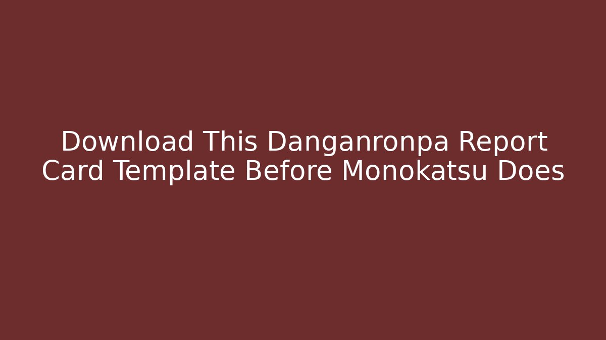 Download This Danganronpa Report Card Template Before Monokatsu Does