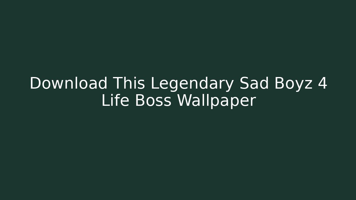 Download This Legendary Sad Boyz 4 Life Boss Wallpaper