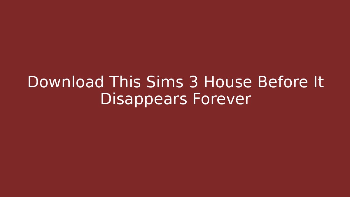 Download This Sims 3 House Before It Disappears Forever