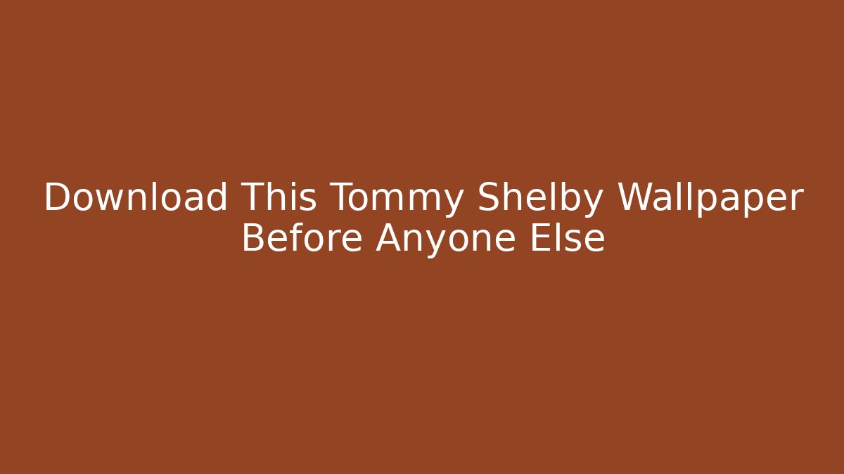 Download This Tommy Shelby Wallpaper Before Anyone Else