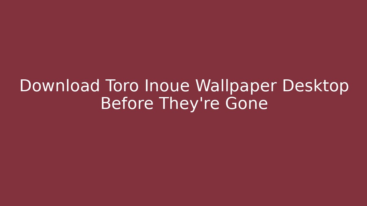 Download Toro Inoue Wallpaper Desktop Before They're Gone - Critter Realm