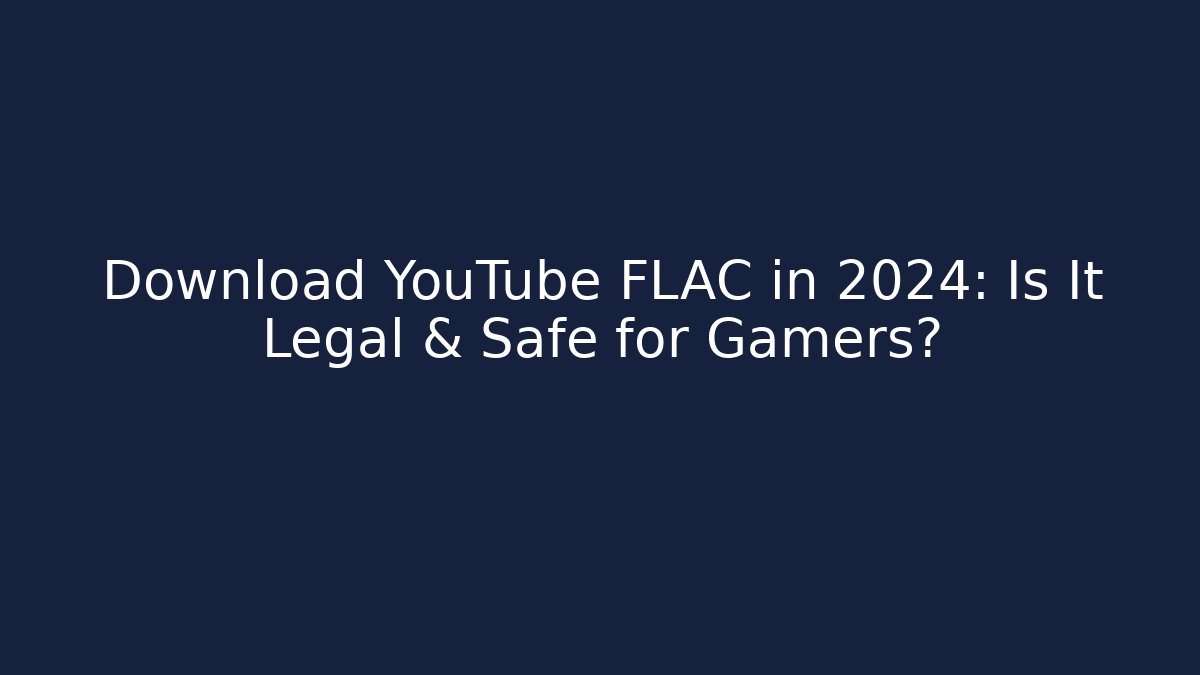 Download YouTube FLAC in 2024: Is It Legal & Safe for Gamers?