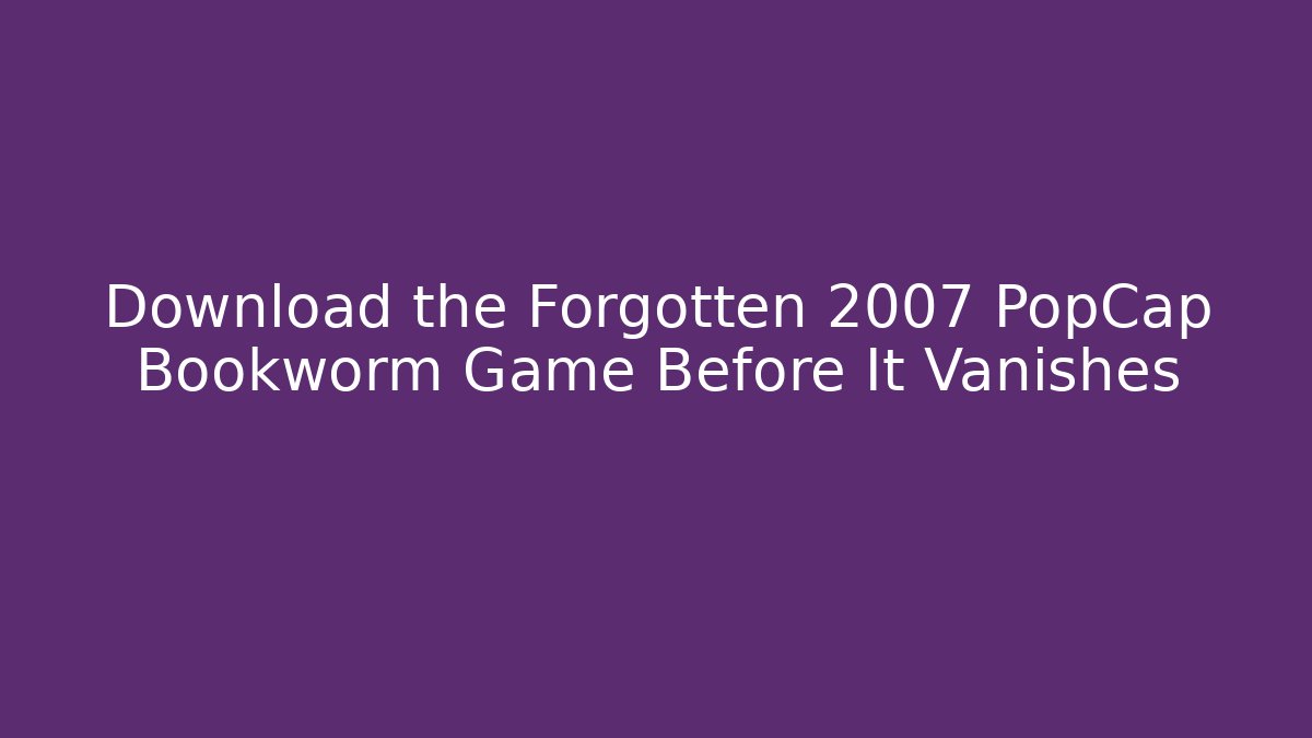 Download the Forgotten 2007 PopCap Bookworm Game Before It Vanishes