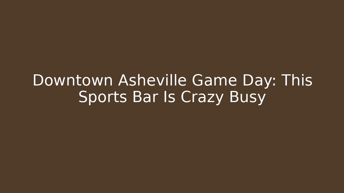 Downtown Asheville Game Day: This Sports Bar Is Crazy Busy