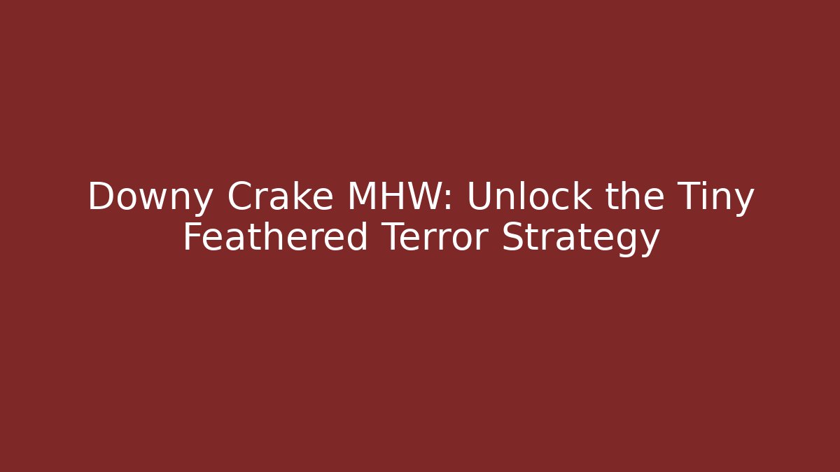Downy Crake MHW: Unlock the Tiny Feathered Terror Strategy