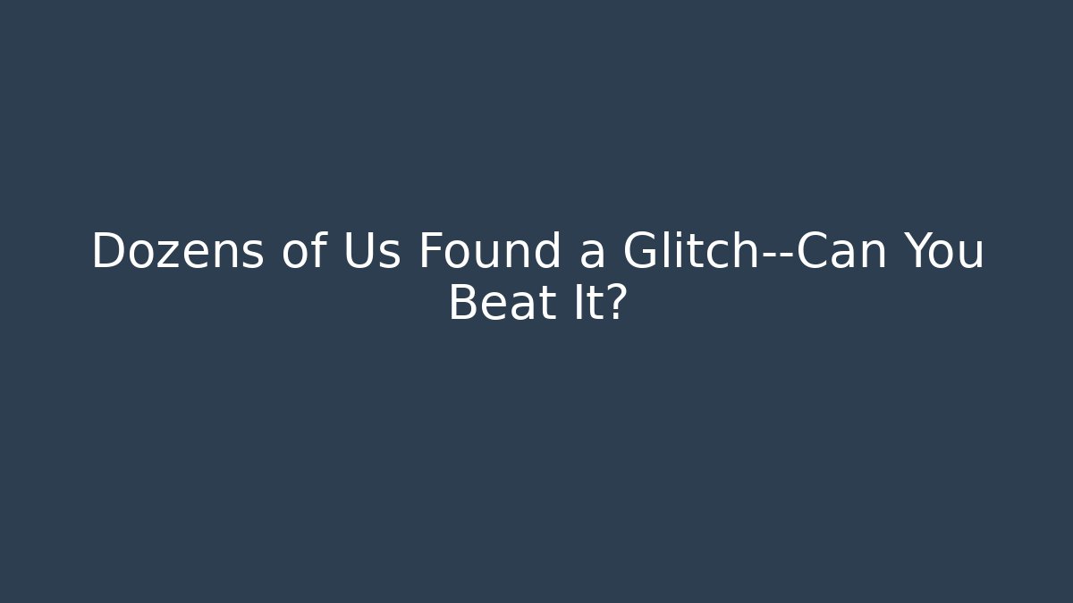Dozens of Us Found a Glitch—Can You Beat It?