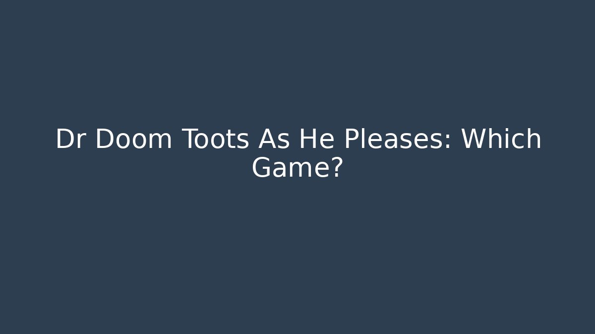 Dr Doom Toots As He Pleases: Which Game?