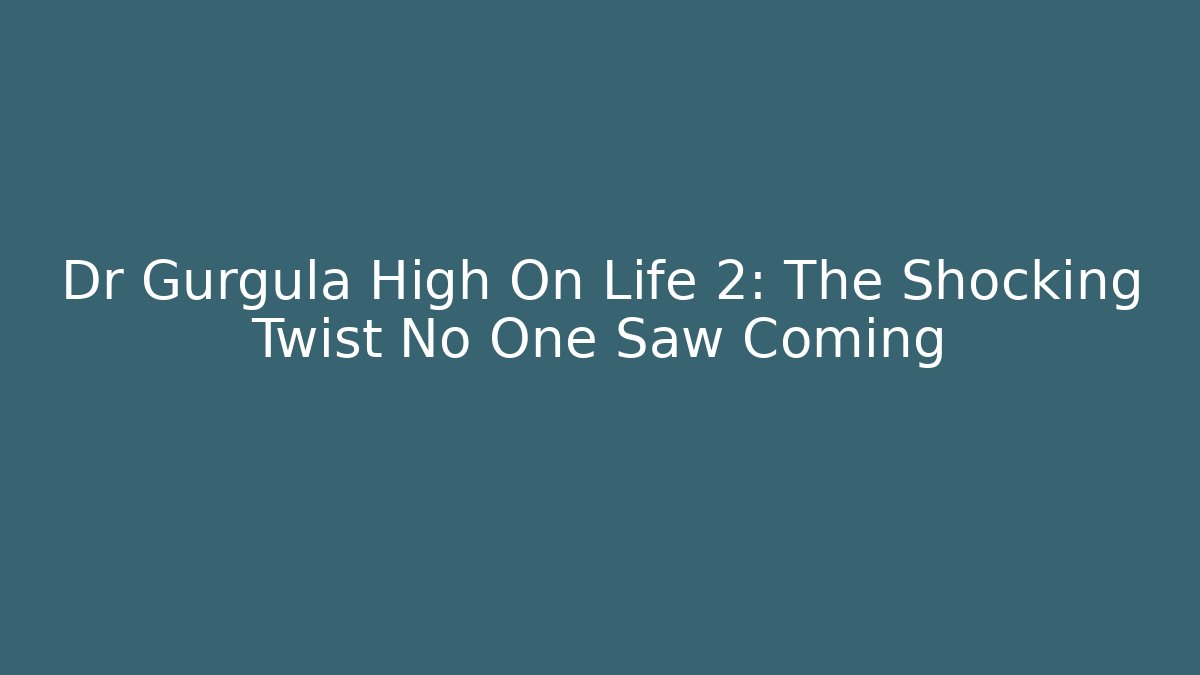 Dr Gurgula High On Life 2: The Shocking Twist No One Saw Coming