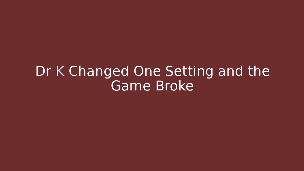 Dr K Changed One Setting and the Game Broke