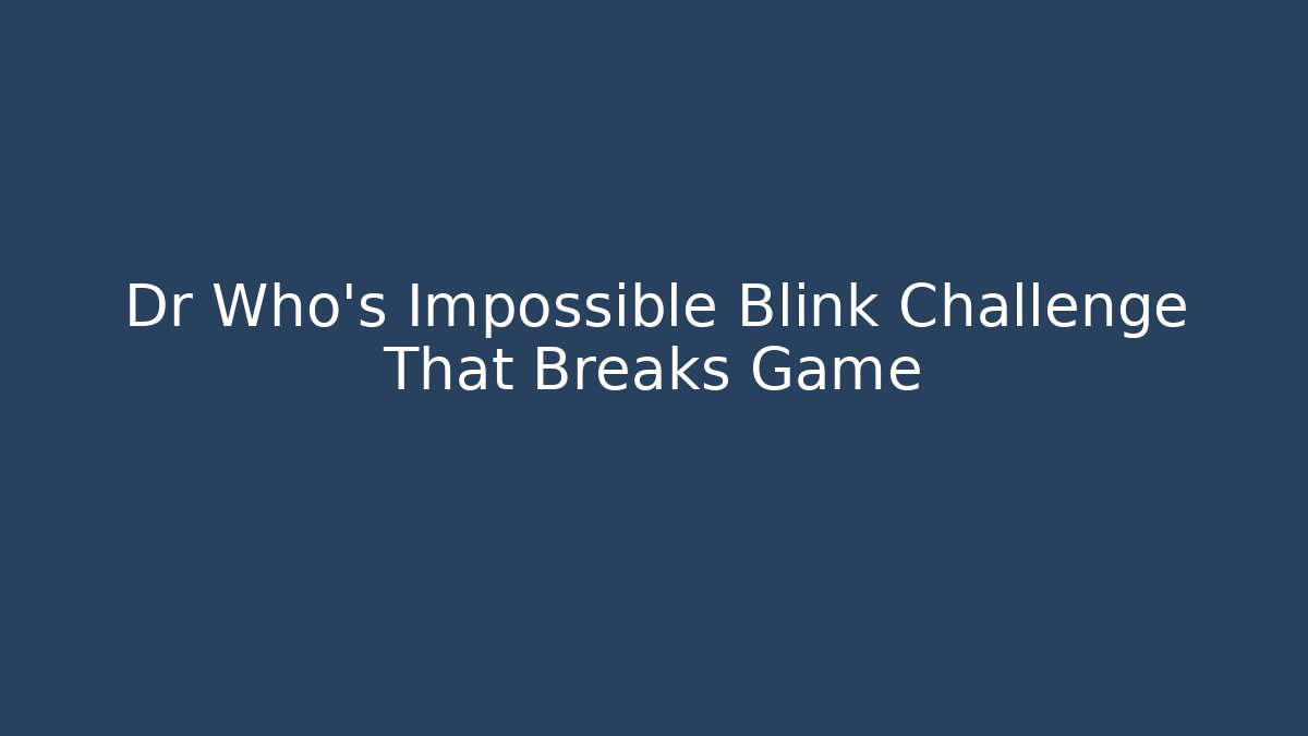 Dr Who's Impossible Blink Challenge That Breaks Game - Critter Realm