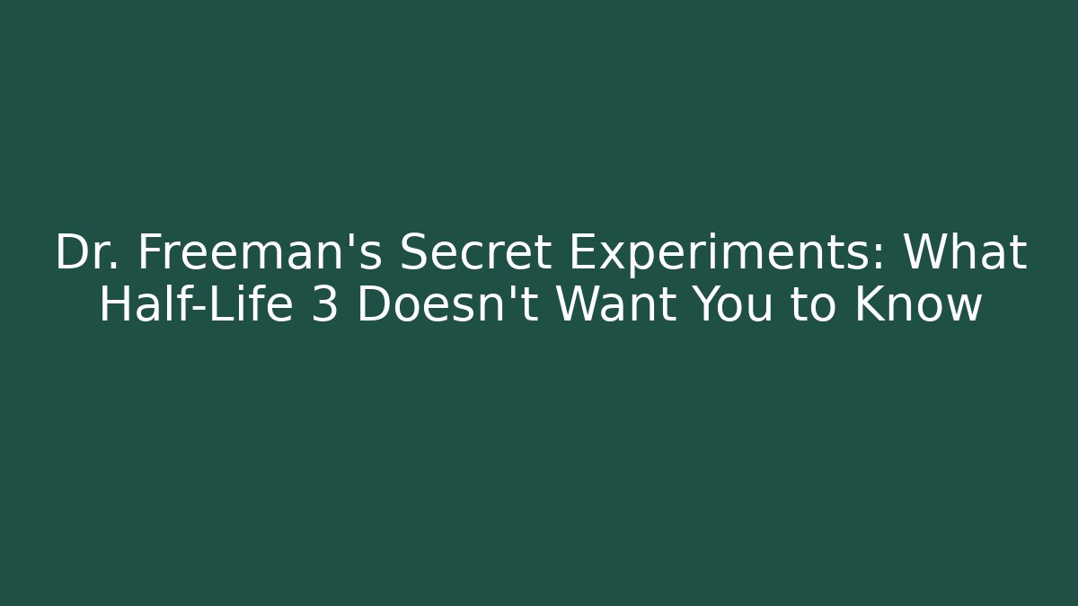 Dr. Freeman's Secret Experiments: What Half-Life 3 Doesn't Want You to Know