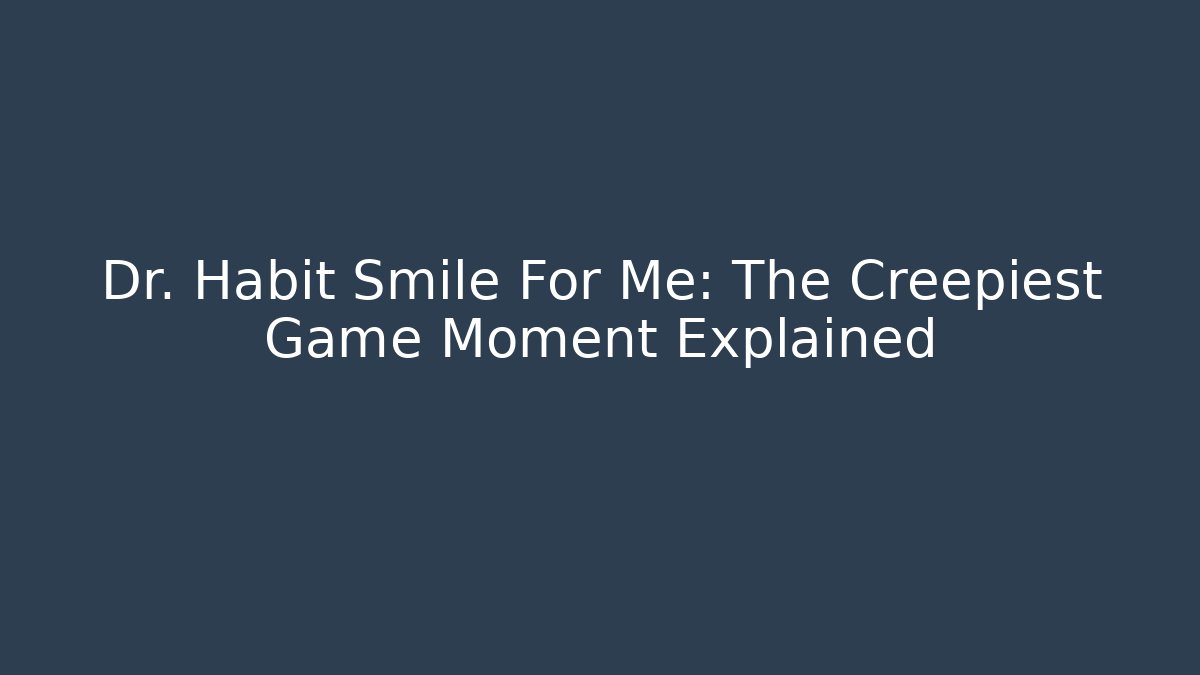 Dr. Habit Smile For Me: The Creepiest Game Moment Explained