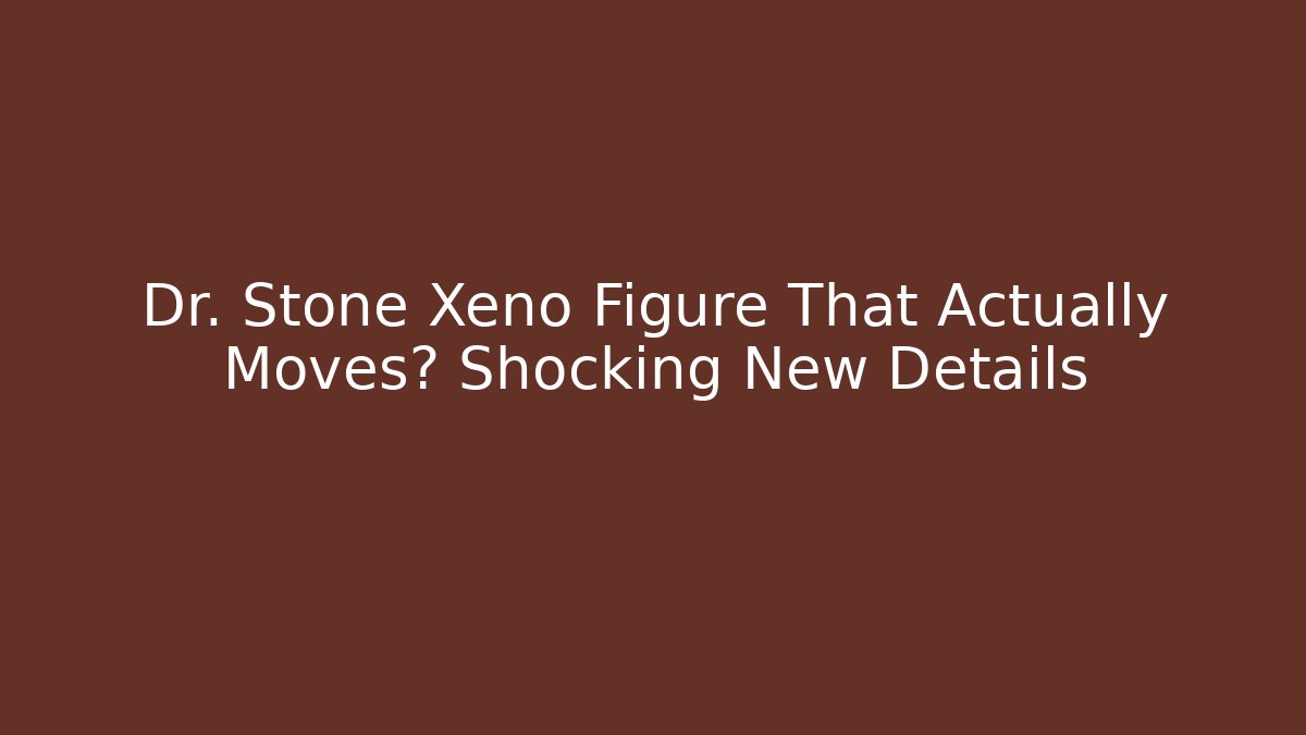 Dr. Stone Xeno Figure That Actually Moves? Shocking New Details
