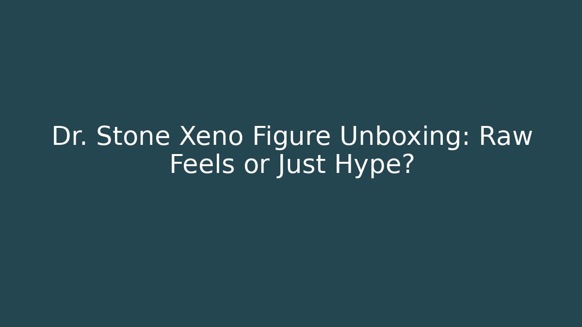 Dr. Stone Xeno Figure Unboxing: Raw Feels or Just Hype?