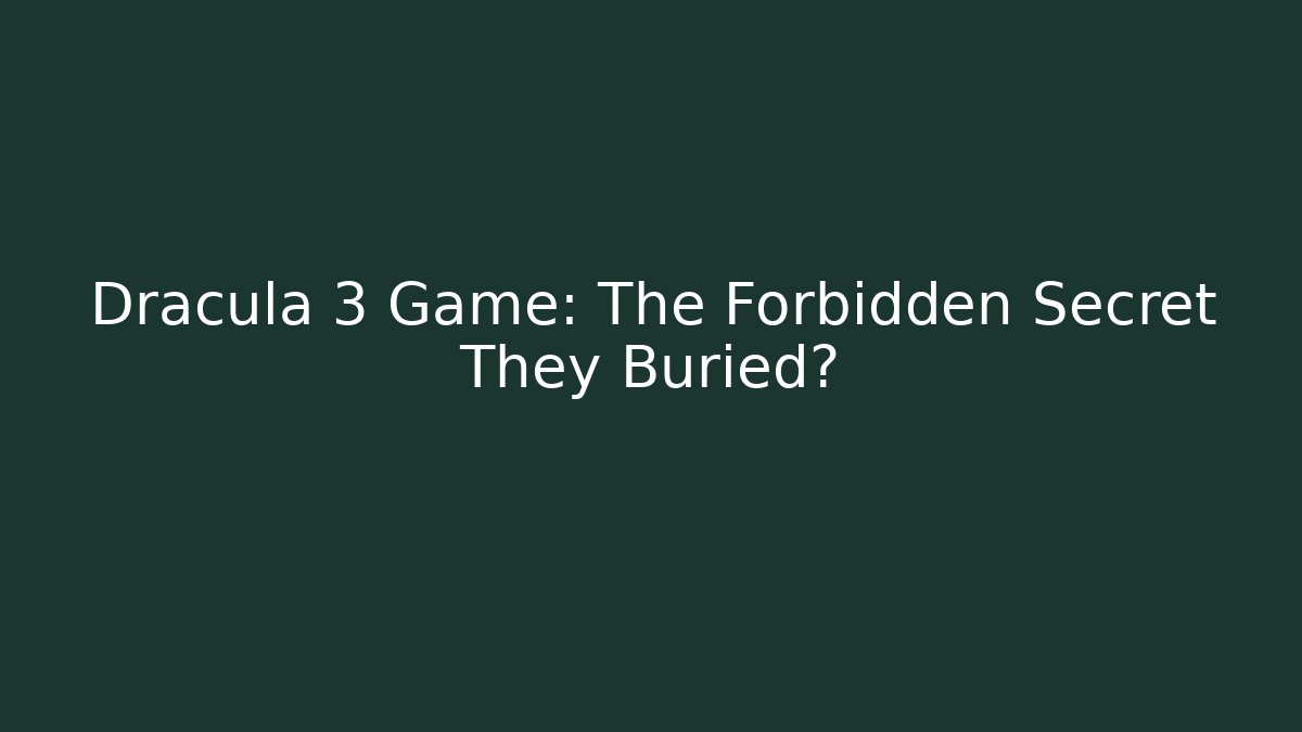 Dracula 3 Game: The Forbidden Secret They Buried?