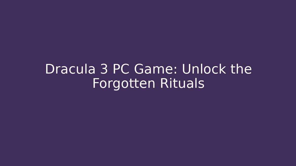Dracula 3 PC Game: Unlock the Forgotten Rituals
