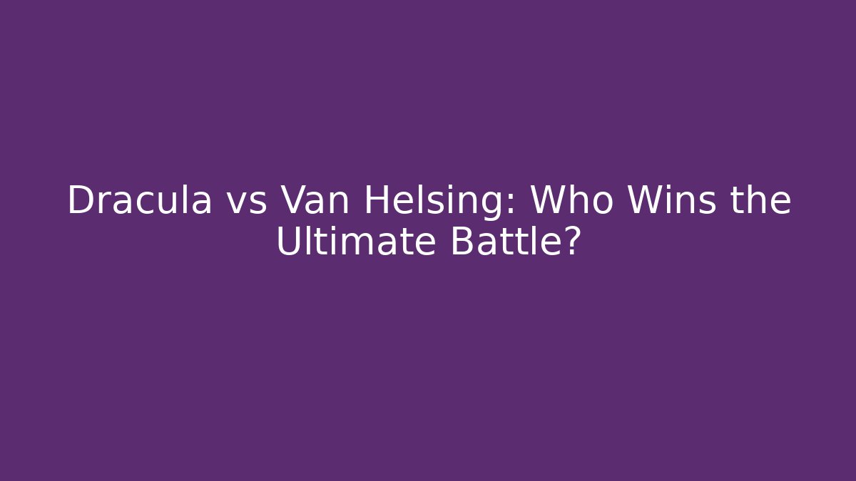 Dracula vs Van Helsing: Who Wins the Ultimate Battle?