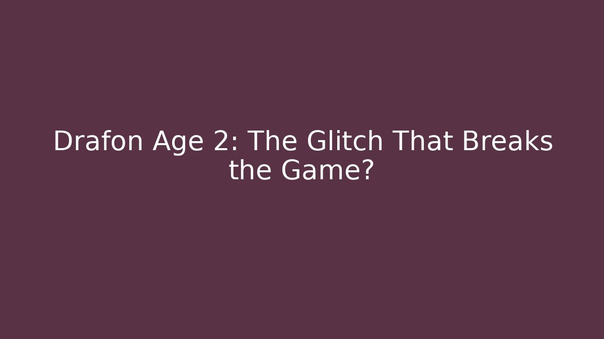 Drafon Age 2: The Glitch That Breaks the Game?