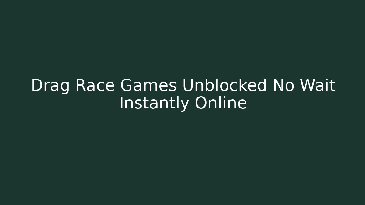 Drag Race Games Unblocked No Wait Instantly Online