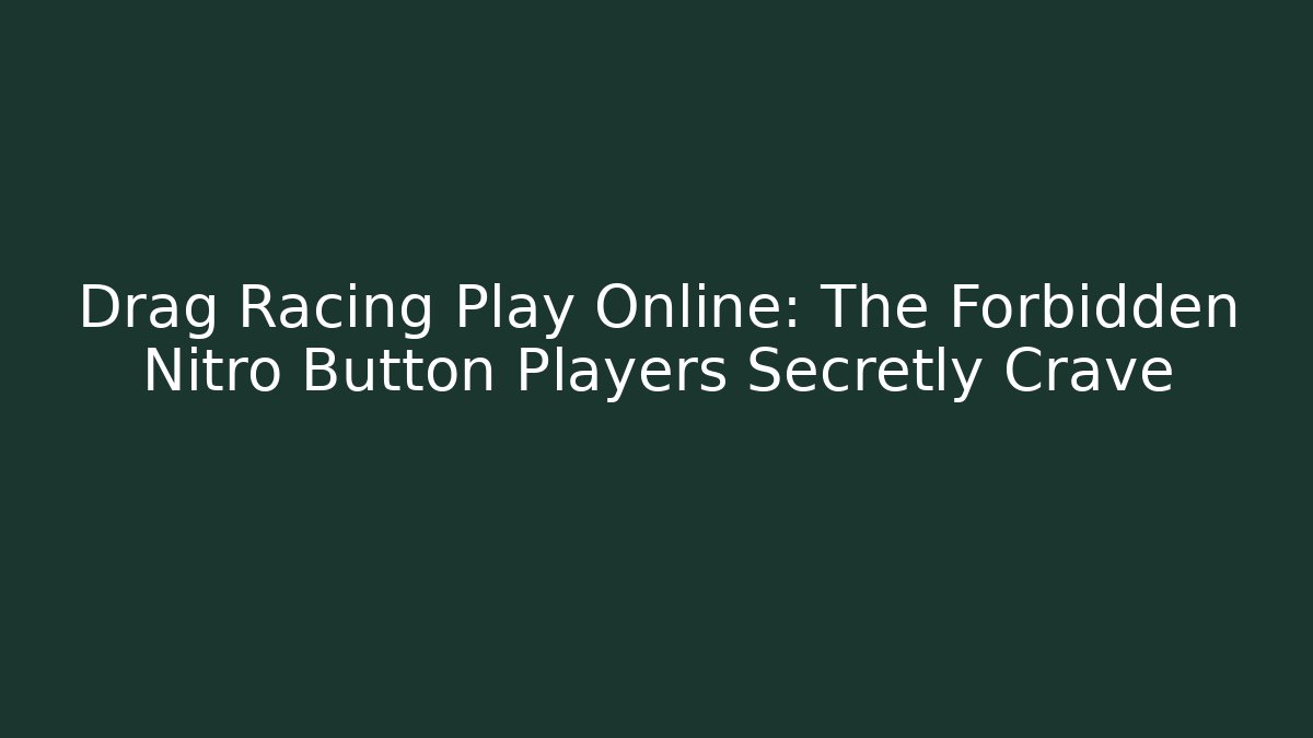 Drag Racing Play Online: The Forbidden Nitro Button Players Secretly Crave