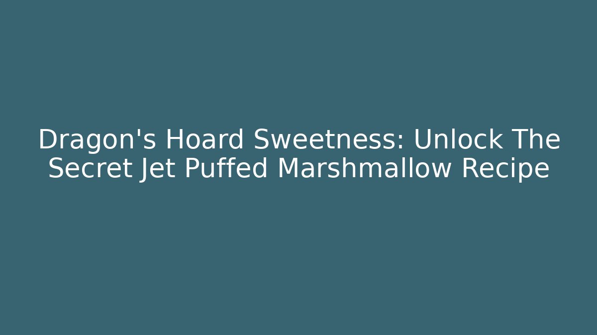 Dragon's Hoard Sweetness: Unlock The Secret Jet Puffed Marshmallow Recipe