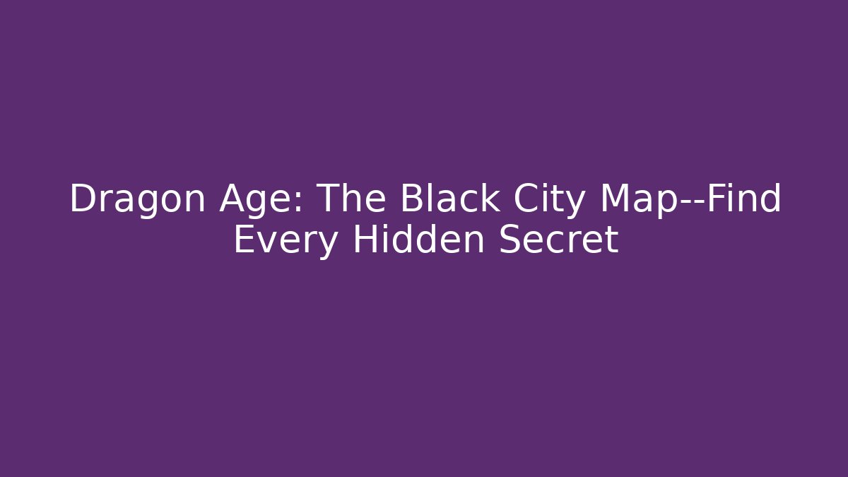 Dragon Age: The Black City Map—Find Every Hidden Secret