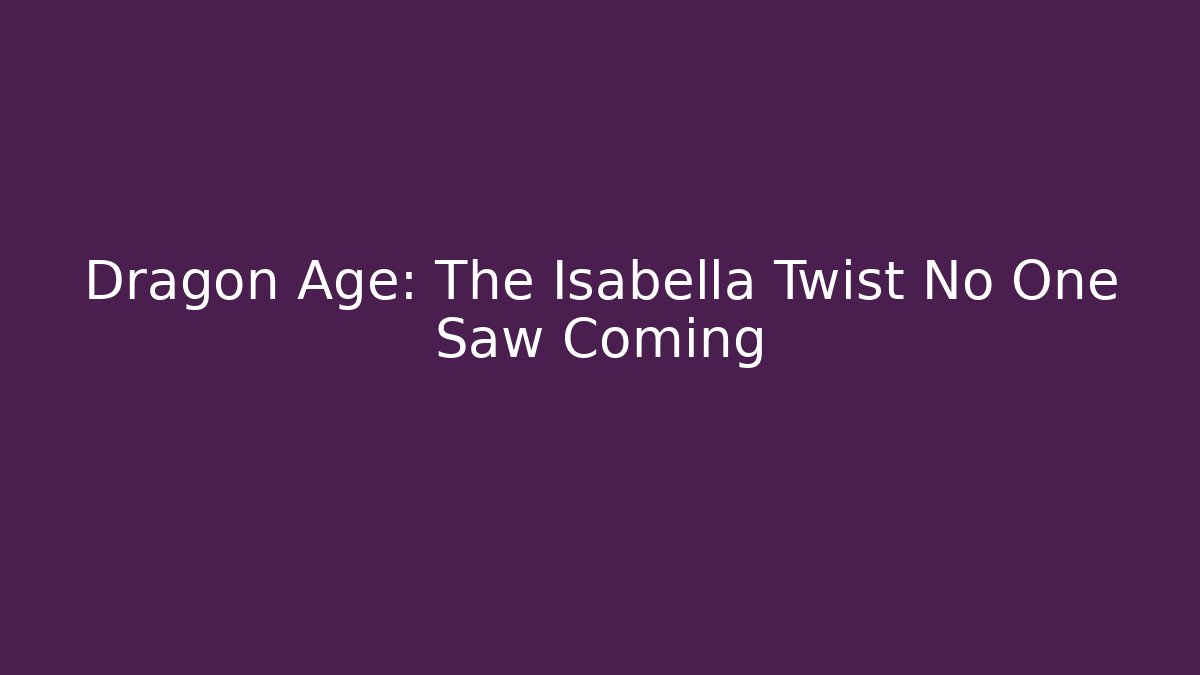 Dragon Age: The Isabella Twist No One Saw Coming