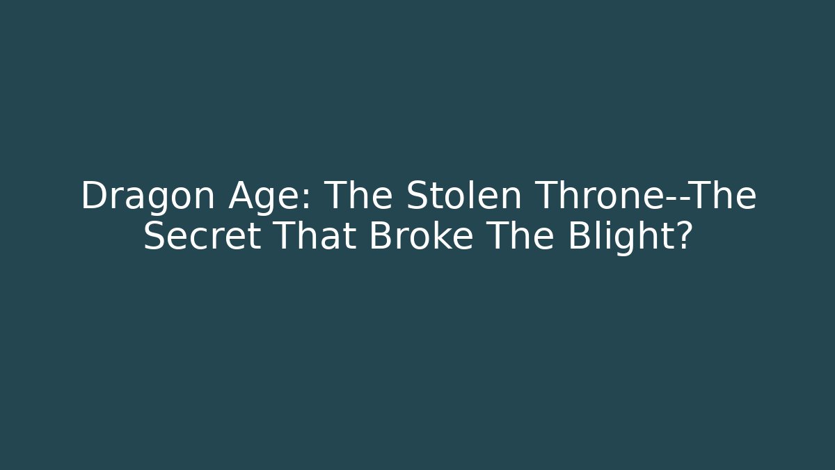 Dragon Age: The Stolen Throne—The Secret That Broke The Blight?